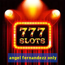 angel fernandezz only